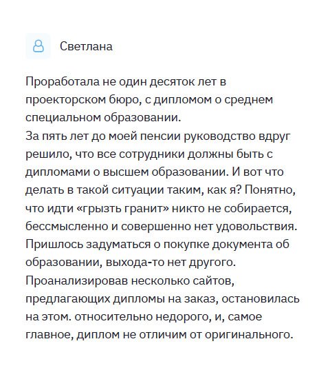diplomliker.com Через 5 лет мне на пенсию, а тут руководство заявило, что все сотрудники обязаны иметь профессиональное образование. Я всю жизнь посвятила проекторскому бюро. И что увольняться??? Решила купить диплом в этой компании. Первый раз столкнулась с высоким качеством обслуживания. Пока делали мой диплом, менеджеры поддерживали связь со мной в телефонном режиме. На протяжении всего процесса я была осведомлена, как продвигается работа. Закончив ее, курьер доставил диплом прямо к дому. Спасибо вам! Выручили!